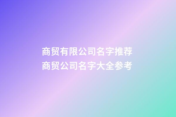 商贸有限公司名字推荐 商贸公司名字大全参考